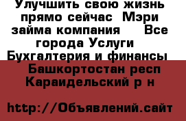 Улучшить свою жизнь прямо сейчас, Мэри займа компания.  - Все города Услуги » Бухгалтерия и финансы   . Башкортостан респ.,Караидельский р-н